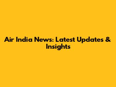 Air India News: Latest Updates & Insights