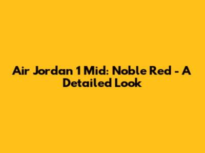 Air Jordan 1 Mid: Noble Red - A Detailed Look