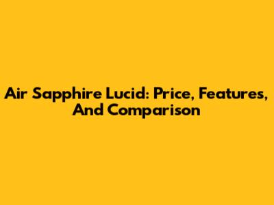 Air Sapphire Lucid: Price, Features, And Comparison