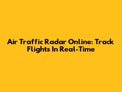 Air Traffic Radar Online: Track Flights In Real-Time
