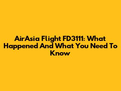 AirAsia Flight FD3111: What Happened And What You Need To Know