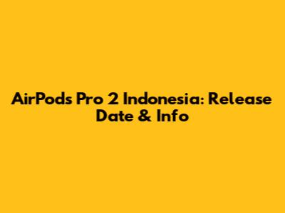 AirPods Pro 2 Indonesia: Release Date & Info