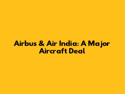 Airbus & Air India: A Major Aircraft Deal