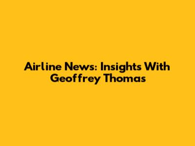 Airline News: Insights With Geoffrey Thomas