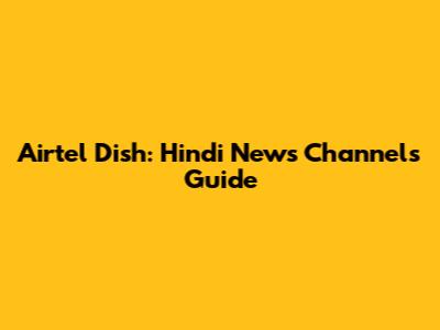Airtel Dish: Hindi News Channels Guide