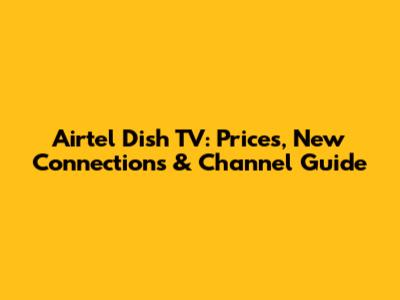 Airtel Dish TV: Prices, New Connections & Channel Guide