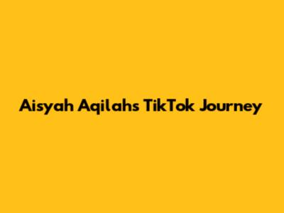 Aisyah Aqilah's TikTok Journey