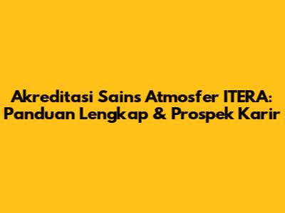 Akreditasi Sains Atmosfer ITERA: Panduan Lengkap & Prospek Karir