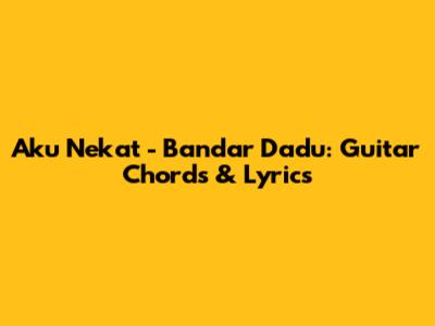 Aku Nekat - Bandar Dadu: Guitar Chords & Lyrics