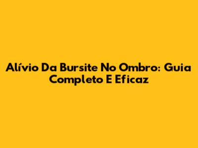 Alívio Da Bursite No Ombro: Guia Completo E Eficaz