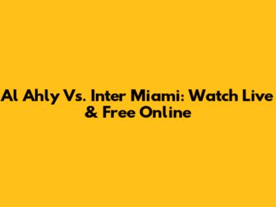 Al Ahly Vs. Inter Miami: Watch Live & Free Online