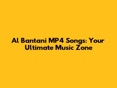 Al Bantani MP4 Songs: Your Ultimate Music Zone