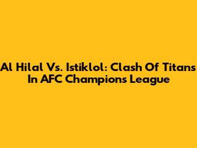 Al Hilal Vs. Istiklol: Clash Of Titans In AFC Champions League