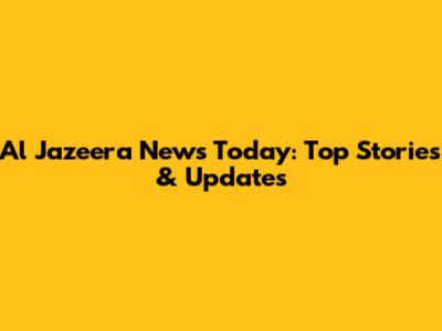 Al Jazeera News Today: Top Stories & Updates