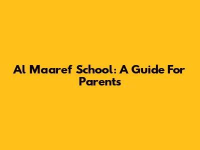 Al Maaref School: A Guide For Parents