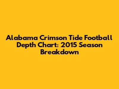 Alabama Crimson Tide Football Depth Chart: 2015 Season Breakdown