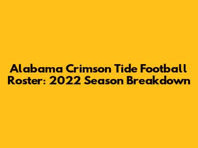 Alabama Crimson Tide Football Roster: 2022 Season Breakdown