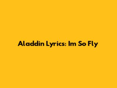 Aladdin Lyrics: "I'm So Fly"