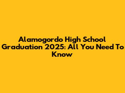 Alamogordo High School Graduation 2025: All You Need To Know