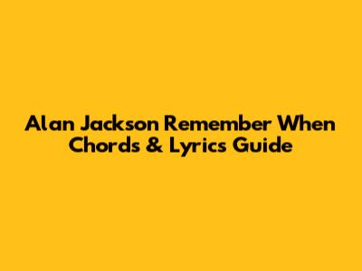 Alan Jackson "Remember When" Chords & Lyrics Guide