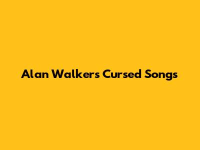 Alan Walker's Cursed Songs
