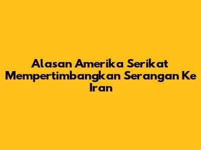 Alasan Amerika Serikat Mempertimbangkan Serangan Ke Iran