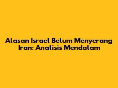 Alasan Israel Belum Menyerang Iran: Analisis Mendalam