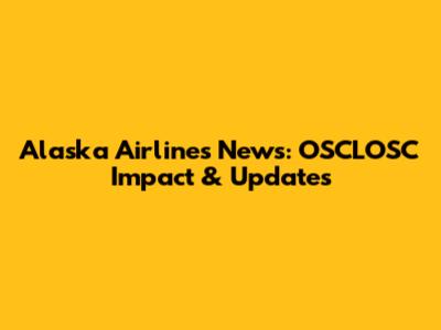 Alaska Airlines News: OSCLOSC Impact & Updates