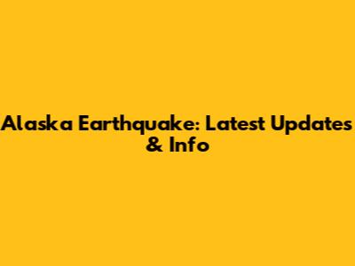 Alaska Earthquake: Latest Updates & Info
