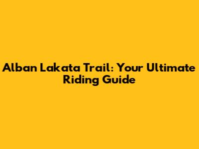 Alban Lakata Trail: Your Ultimate Riding Guide