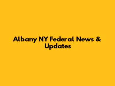 Albany NY Federal News & Updates