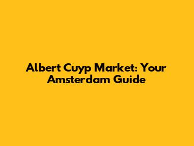 Albert Cuyp Market: Your Amsterdam Guide