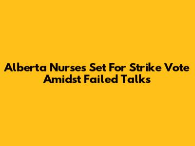 Alberta Nurses Set For Strike Vote Amidst Failed Talks