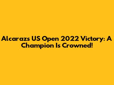 Alcaraz's US Open 2022 Victory: A Champion Is Crowned!
