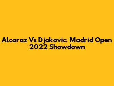 Alcaraz Vs Djokovic: Madrid Open 2022 Showdown