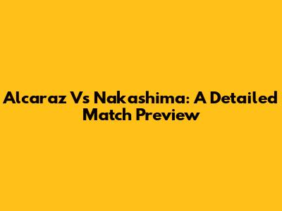 Alcaraz Vs Nakashima: A Detailed Match Preview