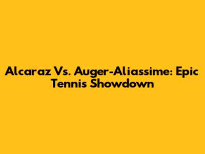 Alcaraz Vs. Auger-Aliassime: Epic Tennis Showdown