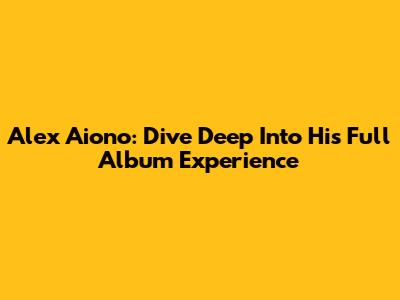 Alex Aiono: Dive Deep Into His Full Album Experience