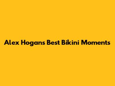 Alex Hogan's Best Bikini Moments
