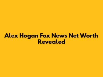 Alex Hogan Fox News Net Worth Revealed