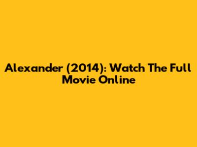 Alexander (2014): Watch The Full Movie Online