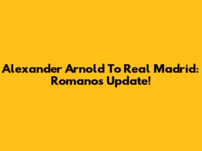 Alexander Arnold To Real Madrid: Romano's Update!