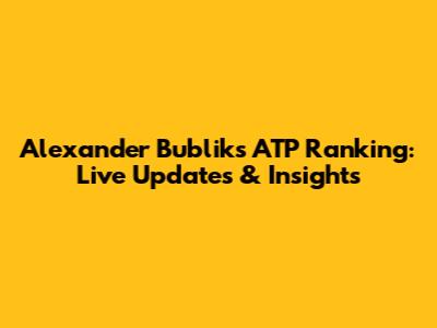 Alexander Bublik's ATP Ranking: Live Updates & Insights
