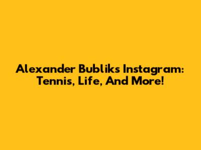 Alexander Bublik's Instagram: Tennis, Life, And More!