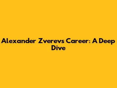 Alexander Zverev's Career: A Deep Dive