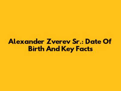 Alexander Zverev Sr.: Date Of Birth And Key Facts