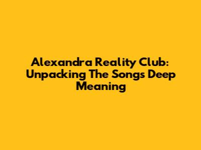 Alexandra Reality Club: Unpacking The Song's Deep Meaning