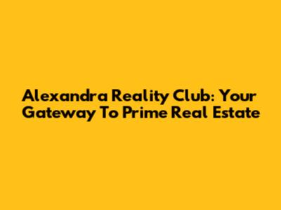 Alexandra Reality Club: Your Gateway To Prime Real Estate