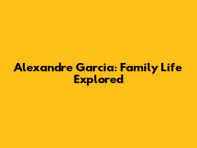 Alexandre Garcia: Family Life Explored