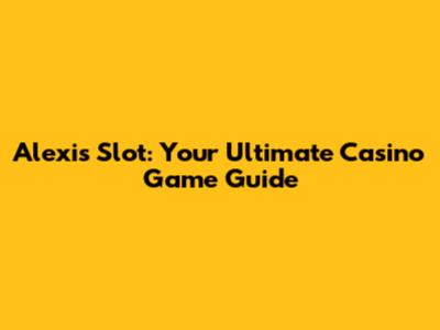 Alexis Slot: Your Ultimate Casino Game Guide
